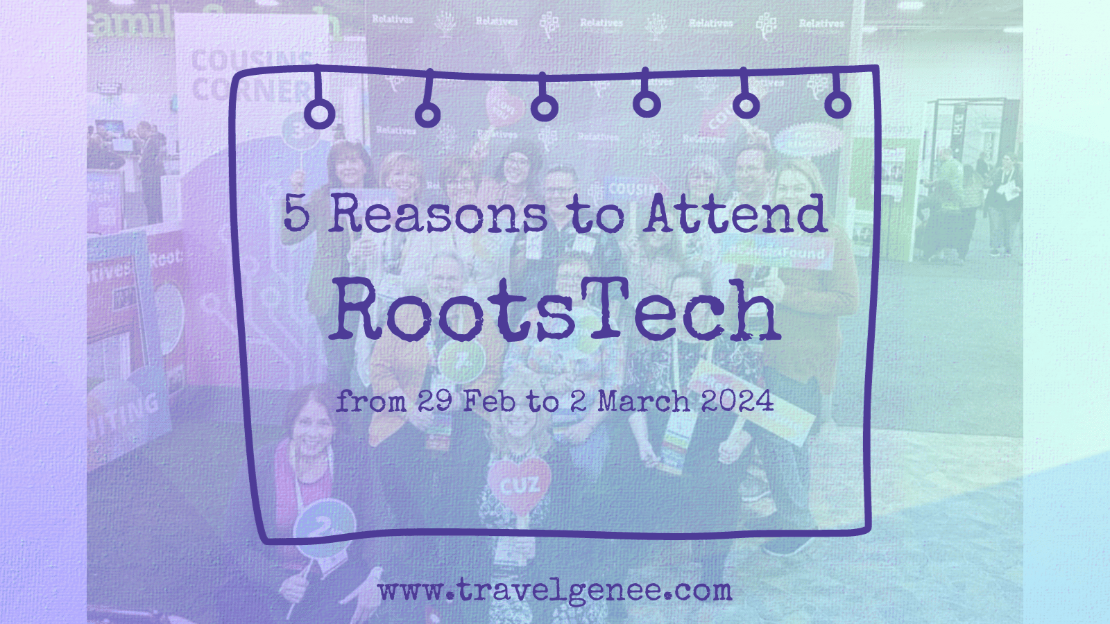 5 Reasons to Attend RootsTech 2024 TravelGenee